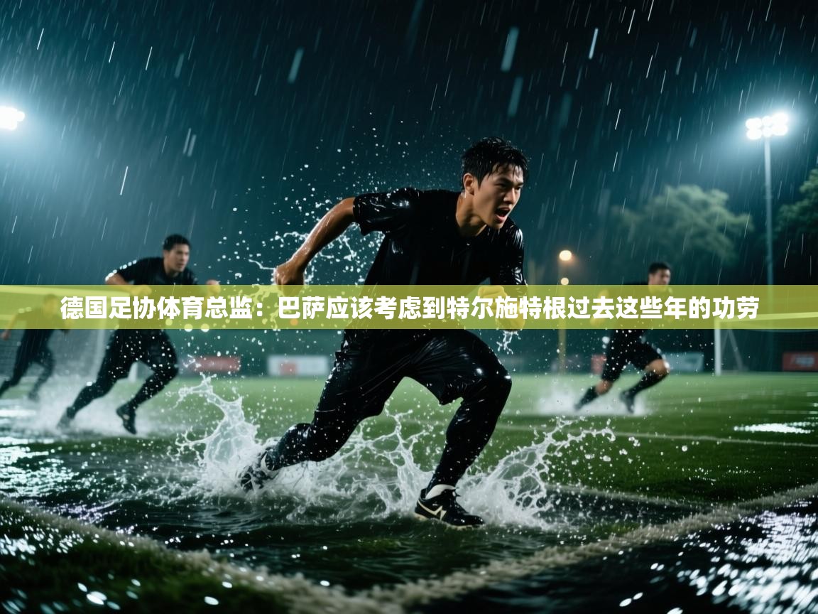 德国足协体育总监：巴萨应该考虑到特尔施特根过去这些年的功劳  第2张