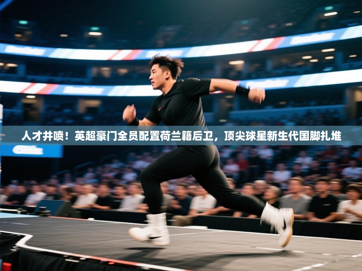 人才井喷!英超豪门全员配置荷兰籍后卫,顶尖球星新生代国脚扎堆 第2张