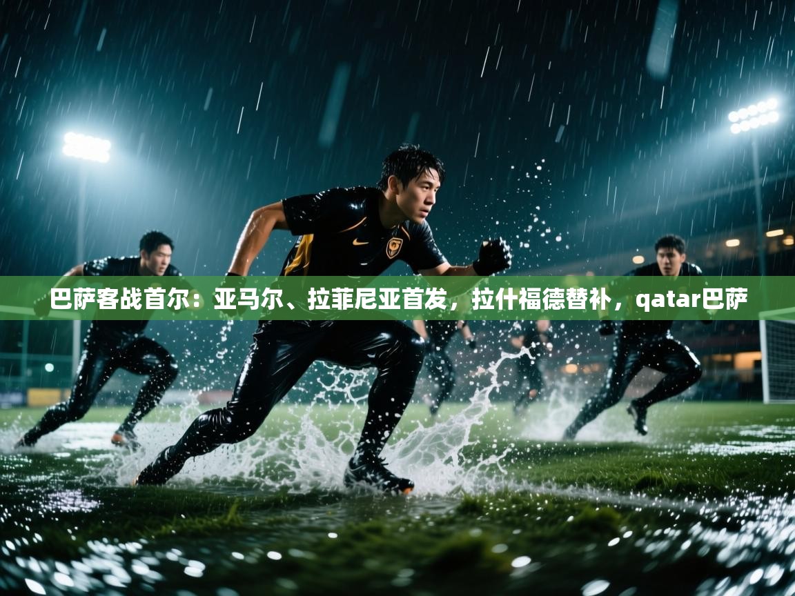巴萨客战首尔：亚马尔、拉菲尼亚首发，拉什福德替补，qatar巴萨  第1张