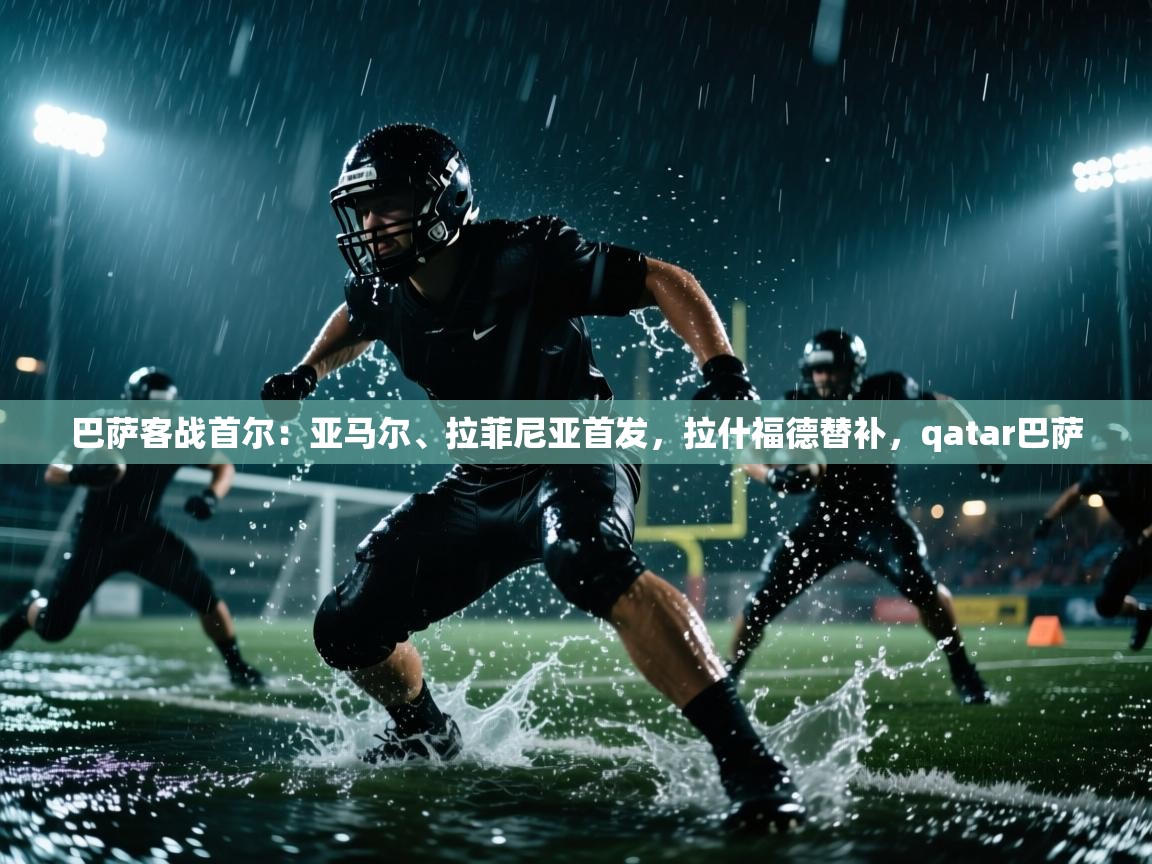 巴萨客战首尔：亚马尔、拉菲尼亚首发，拉什福德替补，qatar巴萨  第2张